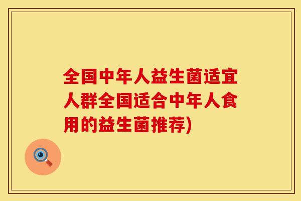 全国中年人益生菌适宜人群全国适合中年人食用的益生菌推荐) 全国中年人益生菌适宜人群全国适合中年人食用的益生菌推荐)