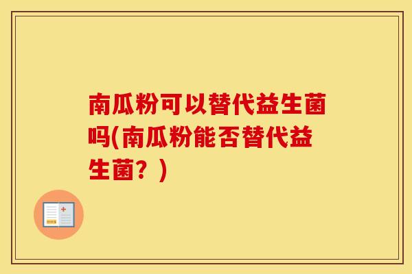 南瓜粉可以替代益生菌吗(南瓜粉能否替代益生菌？)