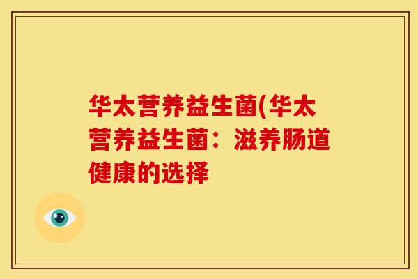 华太营养益生菌(华太营养益生菌：滋养肠道健康的选择