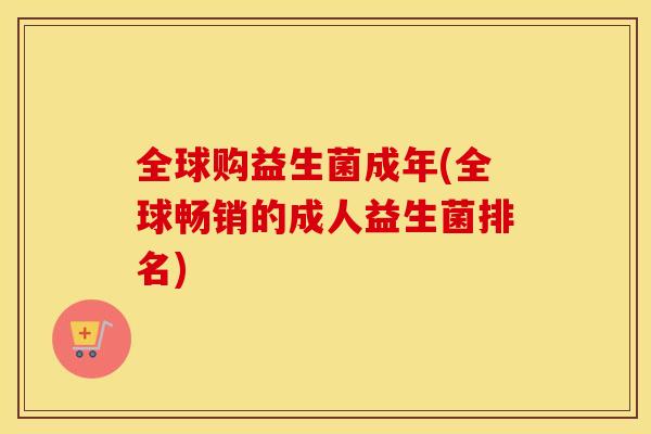 全球购益生菌成年(全球畅销的成人益生菌排名)