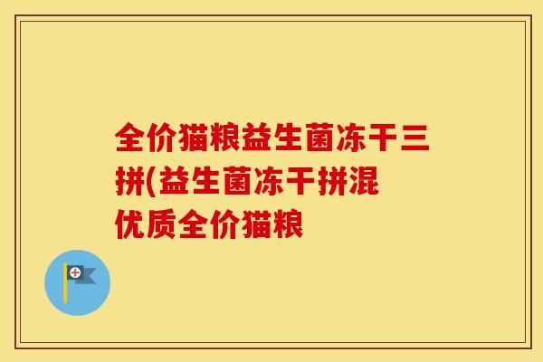 全价猫粮益生菌冻干三拼(益生菌冻干拼混 优质全价猫粮