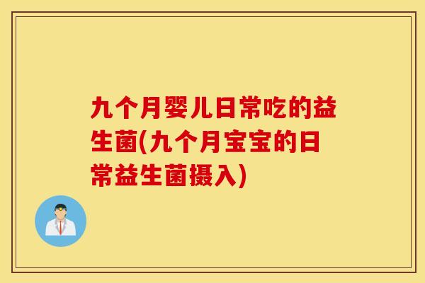 九个月婴儿日常吃的益生菌(九个月宝宝的日常益生菌摄入)