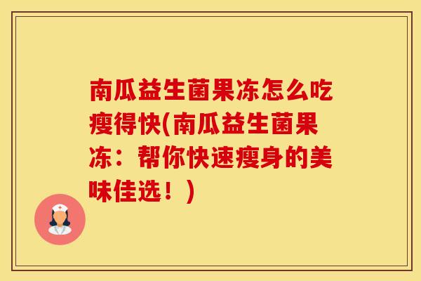 南瓜益生菌果冻怎么吃瘦得快(南瓜益生菌果冻:帮你快速瘦身的美味佳选!) 南瓜益生菌果冻怎么吃瘦得快(南瓜益生菌果冻:帮你快速瘦身的美味佳选!)