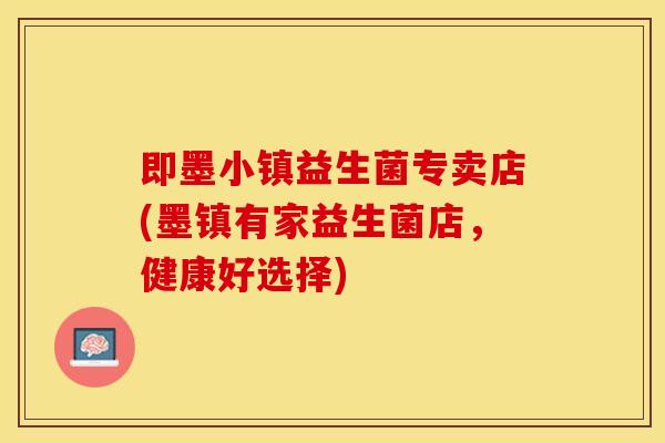 即墨小镇益生菌专卖店(墨镇有家益生菌店，健康好选择)