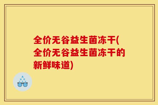 全价无谷益生菌冻干(全价无谷益生菌冻干的新鲜味道) 全价无谷益生菌冻干(全价无谷益生菌冻干的新鲜味道)