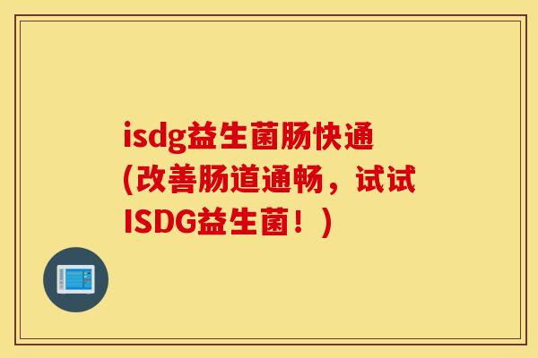isdg益生菌肠快通(改善肠道通畅,试试ISDG益生菌!) isdg益生菌肠快通(改善肠道通畅,试试ISDG益生菌!)