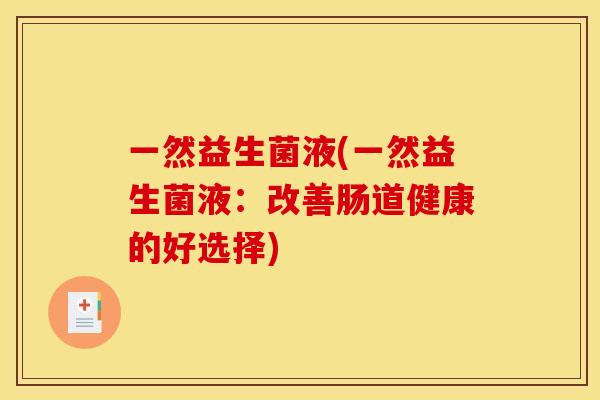 一然益生菌液(一然益生菌液:改善肠道健康的好选择) 一然益生菌液(一然益生菌液:改善肠道健康的好选择)