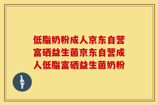 低脂奶粉成人京东自营富硒益生菌京东自营成人低脂富硒益生菌奶粉 低脂奶粉成人京东自营富硒益生菌京东自营成人低脂富硒益生菌奶粉