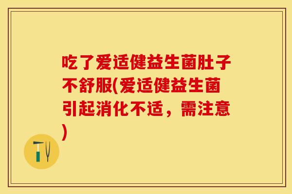 吃了爱适健益生菌肚子不舒服(爱适健益生菌引起消化不适,需注意) 吃了爱适健益生菌肚子不舒服(爱适健益生菌引起消化不适,需注意)