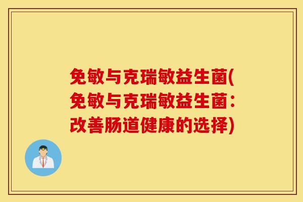 免敏与克瑞敏益生菌(免敏与克瑞敏益生菌：改善肠道健康的选择)