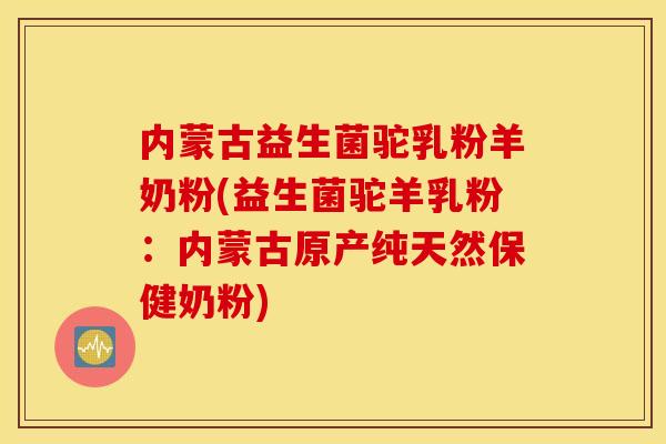 内蒙古益生菌驼乳粉羊奶粉(益生菌驼羊乳粉:内蒙古原产纯天然保健奶粉) 内蒙古益生菌驼乳粉羊奶粉(益生菌驼羊乳粉:内蒙古原产纯天然保健奶粉)