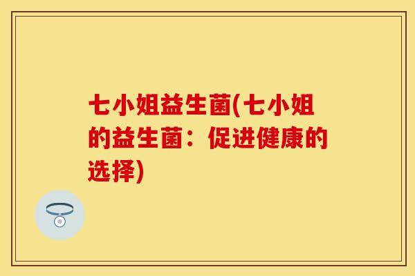 七小姐益生菌(七小姐的益生菌：促进健康的选择)