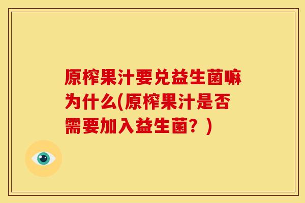 原榨果汁要兑益生菌嘛为什么(原榨果汁是否需要加入益生菌？)