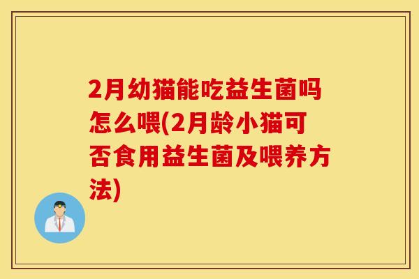 2月幼猫能吃益生菌吗怎么喂(2月龄小猫可否食用益生菌及喂养方法)