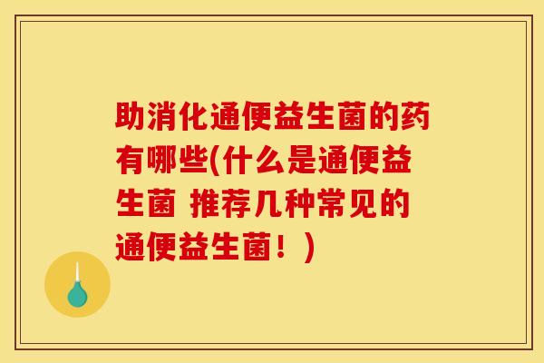 助消化通便益生菌的药有哪些(什么是通便益生菌 推荐几种常见的通便益生菌！)