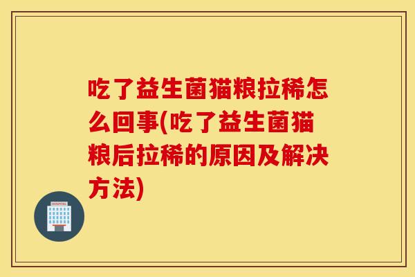 吃了益生菌猫粮拉稀怎么回事(吃了益生菌猫粮后拉稀的原因及解决方法)