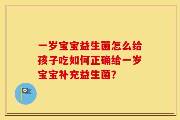 一岁宝宝益生菌怎么给孩子吃如何正确给一岁宝宝补充益生菌？