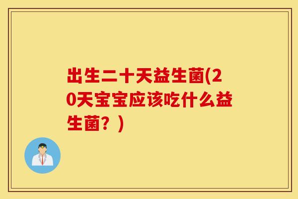 出生二十天益生菌(20天宝宝应该吃什么益生菌？)