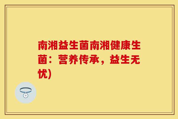 南湘益生菌南湘健康生菌：营养传承，益生无忧)