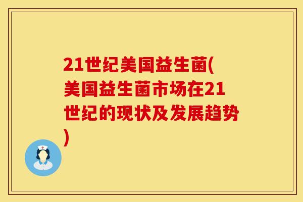 21世纪美国益生菌(美国益生菌市场在21世纪的现状及发展趋势)
