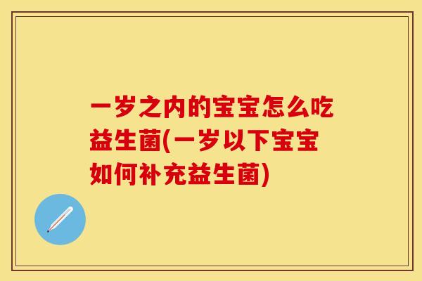 一岁之内的宝宝怎么吃益生菌(一岁以下宝宝如何补充益生菌) 一岁之内的宝宝怎么吃益生菌(一岁以下宝宝如何补充益生菌)
