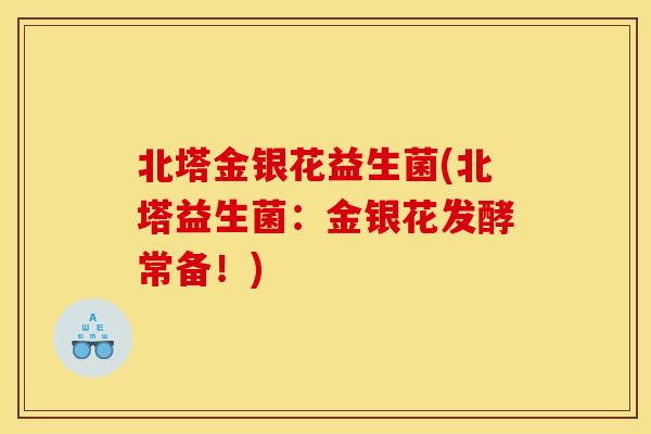北塔金银花益生菌(北塔益生菌：金银花发酵常备！)