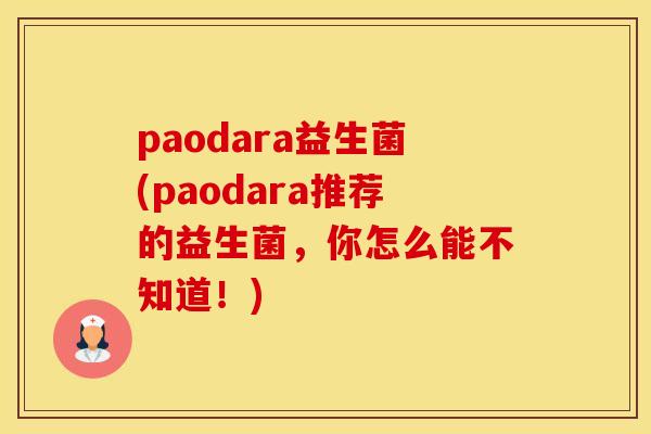 paodara益生菌(paodara推荐的益生菌,你怎么能不知道!) paodara益生菌(paodara推荐的益生菌,你怎么能不知道!)
