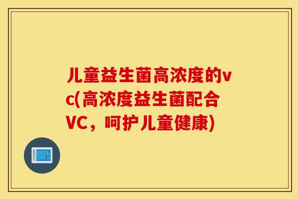 儿童益生菌高浓度的vc(高浓度益生菌配合VC，呵护儿童健康)