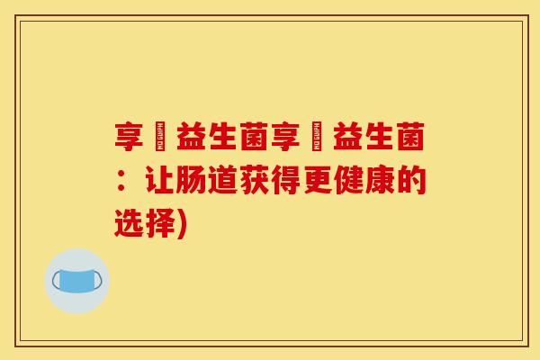 享廋益生菌享廋益生菌：让肠道获得更健康的选择)