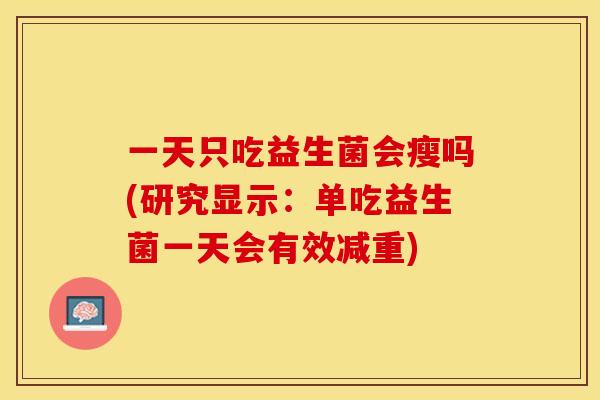 一天只吃益生菌会瘦吗(研究显示：单吃益生菌一天会有效减重)