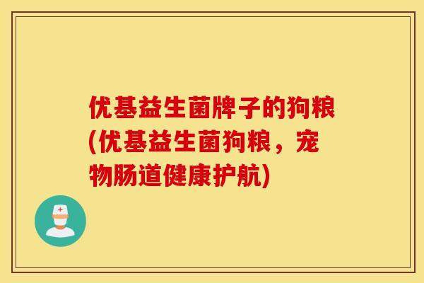 优基益生菌牌子的狗粮(优基益生菌狗粮，宠物肠道健康护航)