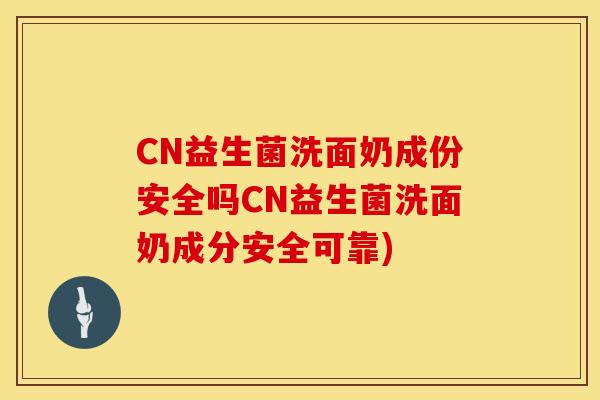 CN益生菌洗面奶成份安全吗CN益生菌洗面奶成分安全可靠)