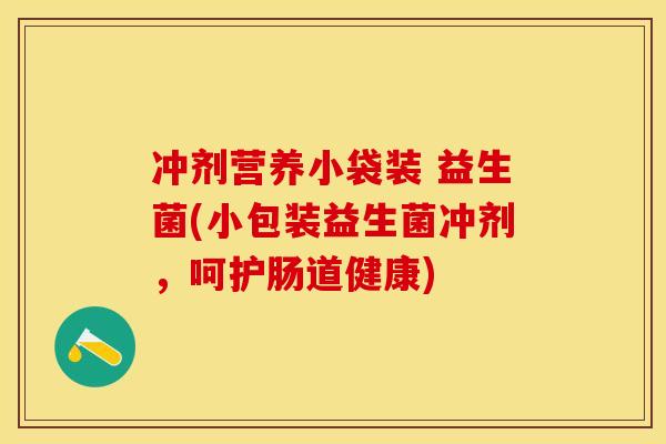冲剂营养小袋装 益生菌(小包装益生菌冲剂,呵护肠道健康) 冲剂营养小袋装 益生菌(小包装益生菌冲剂,呵护肠道健康)