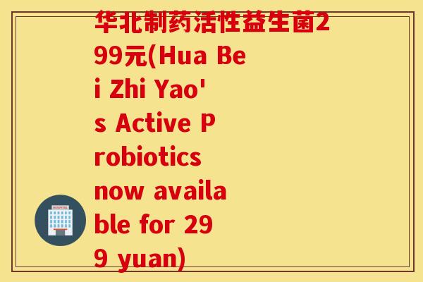 华北制药活性益生菌299元(Hua Bei Zhi Yao's Active Probiotics now available for 299 yuan)