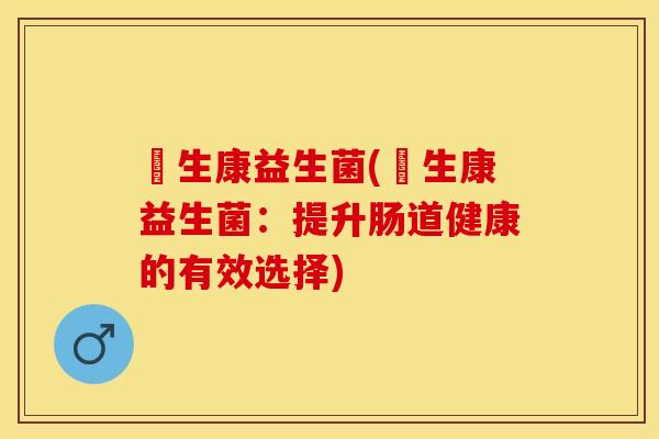 億生康益生菌(億生康益生菌：提升肠道健康的有效选择)