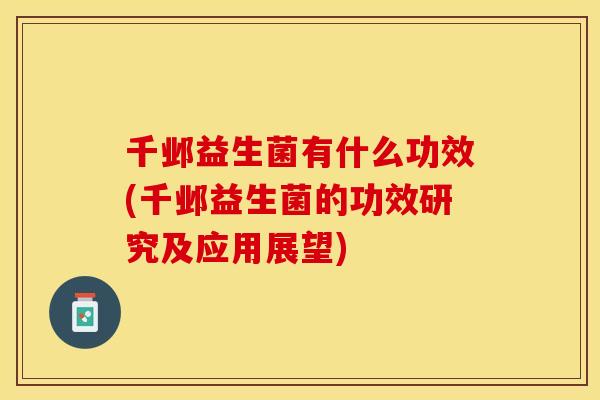 千邺益生菌有什么功效(千邺益生菌的功效研究及应用展望)
