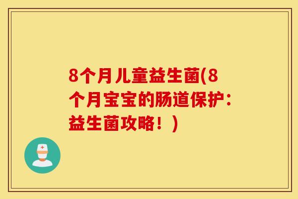 8个月儿童益生菌(8个月宝宝的肠道保护：益生菌攻略！)