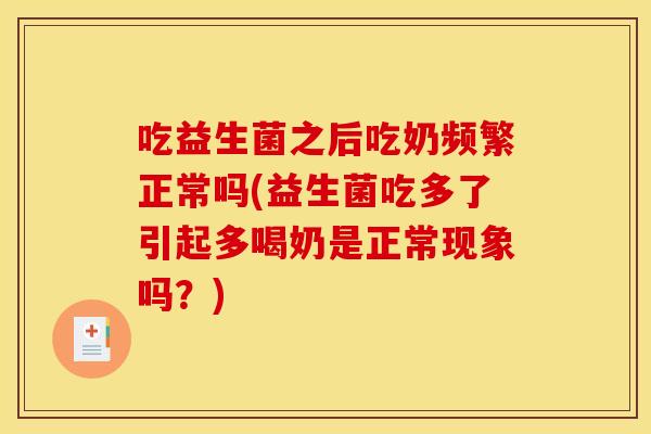 吃益生菌之后吃奶频繁正常吗(益生菌吃多了引起多喝奶是正常现象吗？)