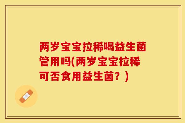 两岁宝宝拉稀喝益生菌管用吗(两岁宝宝拉稀可否食用益生菌？)