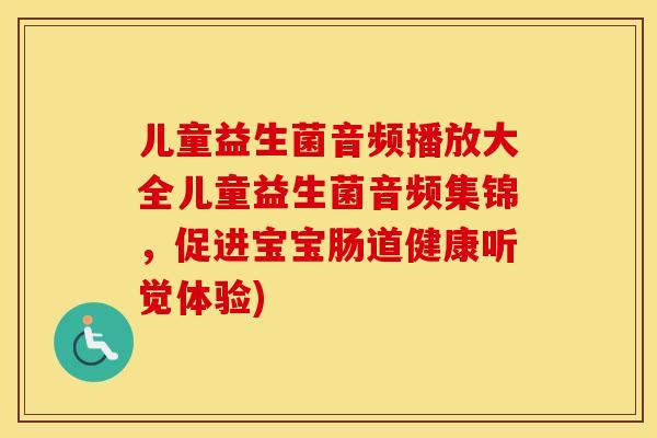 儿童益生菌音频播放大全儿童益生菌音频集锦，促进宝宝肠道健康听觉体验)