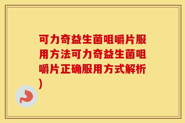 可力奇益生菌咀嚼片服用方法可力奇益生菌咀嚼片正确服用方式解析)