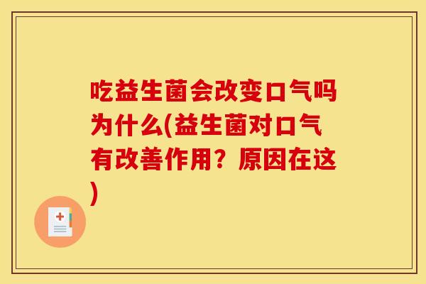 吃益生菌会改变口气吗为什么(益生菌对口气有改善作用？原因在这)
