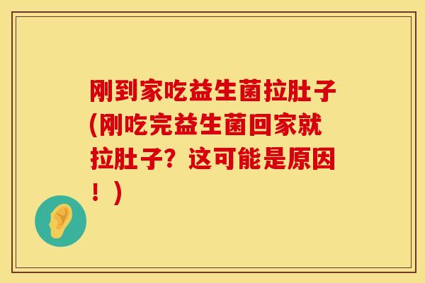 刚到家吃益生菌拉肚子(刚吃完益生菌回家就拉肚子?这可能是原因!) 刚到家吃益生菌拉肚子(刚吃完益生菌回家就拉肚子?这可能是原因!)