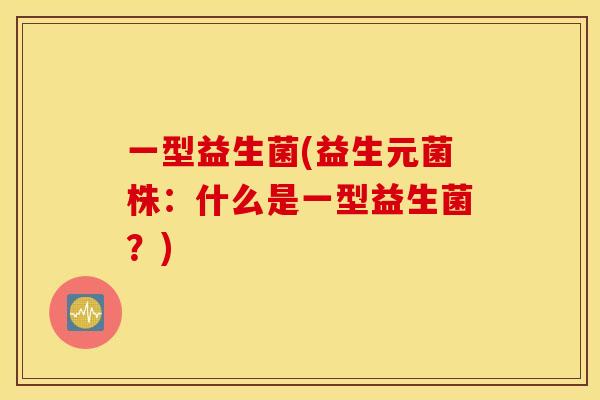 一型益生菌(益生元菌株:什么是一型益生菌?) 一型益生菌(益生元菌株:什么是一型益生菌?)