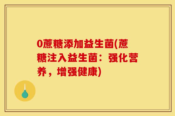 0蔗糖添加益生菌(蔗糖注入益生菌：强化营养，增强健康)