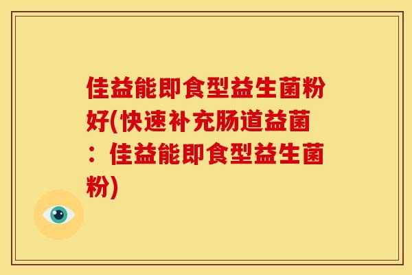 佳益能即食型益生菌粉好(快速补充肠道益菌：佳益能即食型益生菌粉)