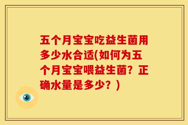 五个月宝宝吃益生菌用多少水合适(如何为五个月宝宝喂益生菌?正确水量是多少?) 五个月宝宝吃益生菌用多少水合适(如何为五个月宝宝喂益生菌?正确水量是多少?)