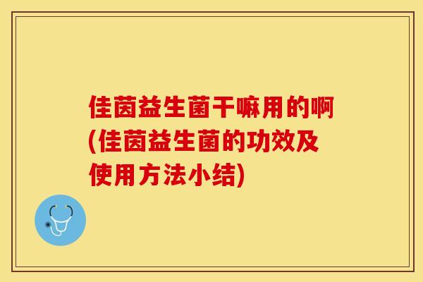 佳茵益生菌干嘛用的啊(佳茵益生菌的功效及使用方法小结) 佳茵益生菌干嘛用的啊(佳茵益生菌的功效及使用方法小结)