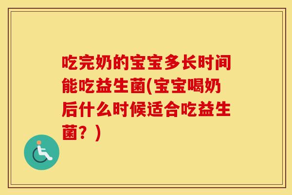 吃完奶的宝宝多长时间能吃益生菌(宝宝喝奶后什么时候适合吃益生菌？)