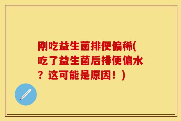 刚吃益生菌排便偏稀(吃了益生菌后排便偏水？这可能是原因！)